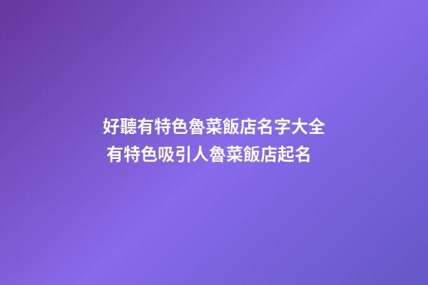 好聽有特色魯菜飯店名字大全 有特色吸引人魯菜飯店起名
